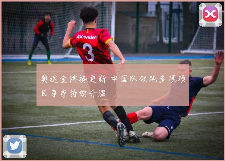 奥运金牌榜更新 中国队领跑多项项目争夺持续升温