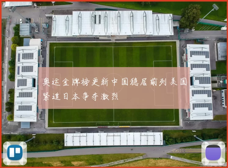 奥运金牌榜更新中国稳居前列美国紧追日本争夺激烈