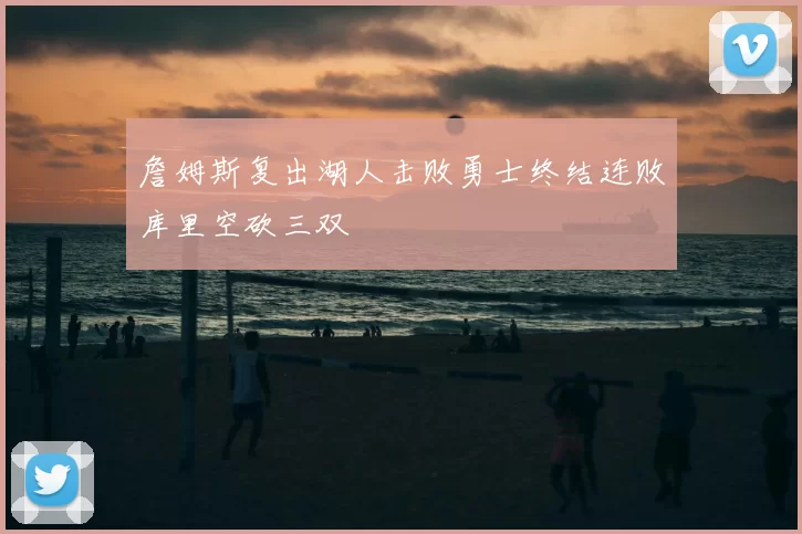 詹姆斯复出湖人击败勇士终结连败库里空砍三双