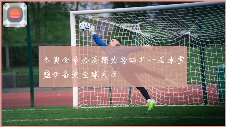 冬奥会举办周期为每四年一届冰雪盛会备受全球关注