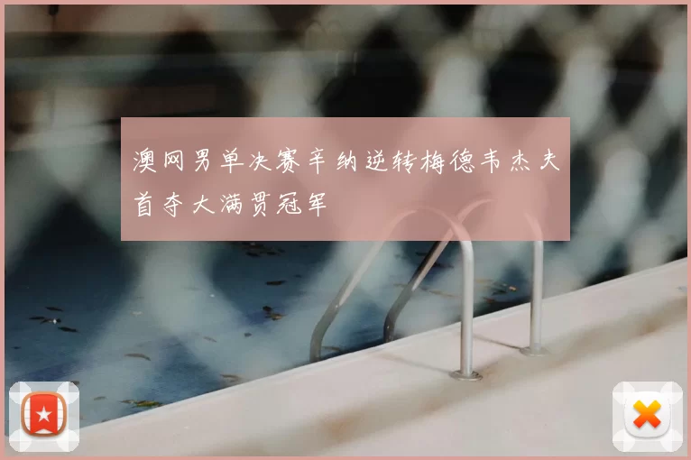 澳网男单决赛辛纳逆转梅德韦杰夫首夺大满贯冠军