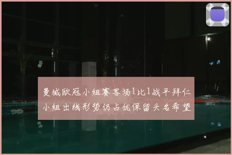曼城欧冠小组赛客场1比1战平拜仁小组出线形势仍占优保留头名希望
