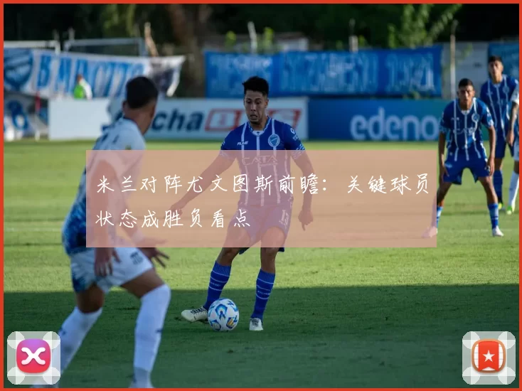 米兰对阵尤文图斯前瞻：关键球员状态成胜负看点