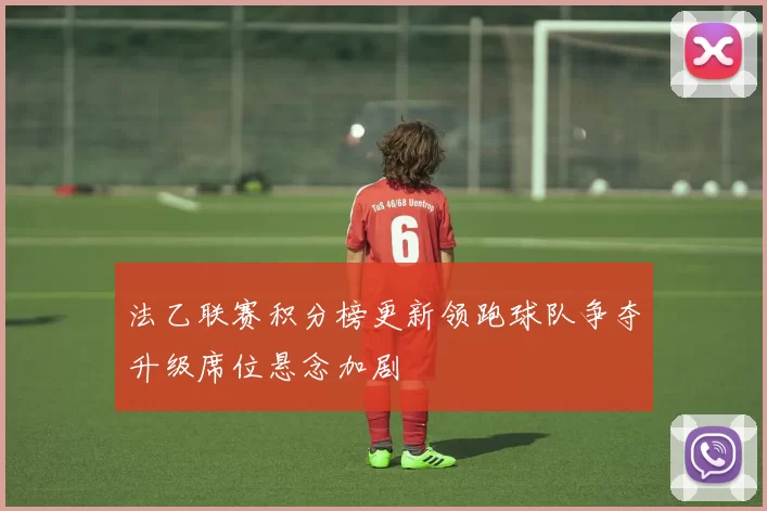 法乙联赛积分榜更新领跑球队争夺升级席位悬念加剧
