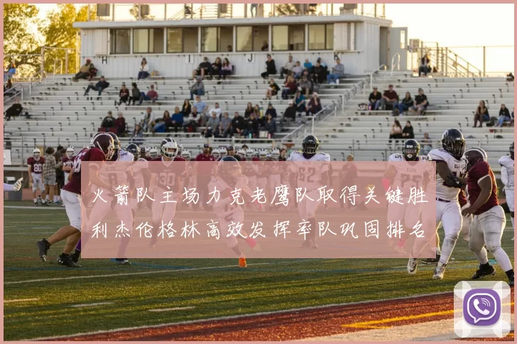 火箭队主场力克老鹰队取得关键胜利杰伦格林高效发挥率队巩固排名