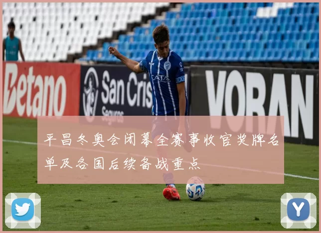平昌冬奥会闭幕全赛事收官奖牌名单及各国后续备战重点