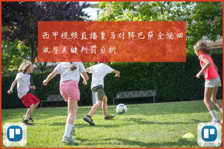 西甲视频直播皇马对阵巴萨全场回放与关键判罚分析