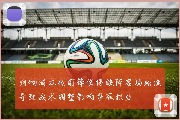 利物浦本轮前锋伤停缺阵客场轮换导致战术调整影响争冠积分