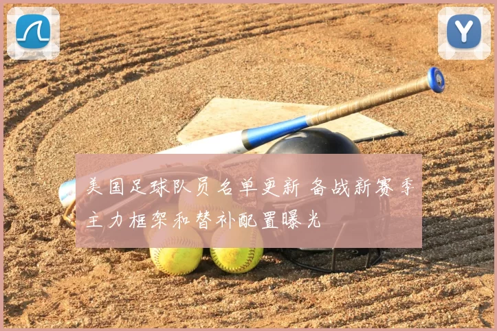 美国足球队员名单更新 备战新赛季主力框架和替补配置曝光