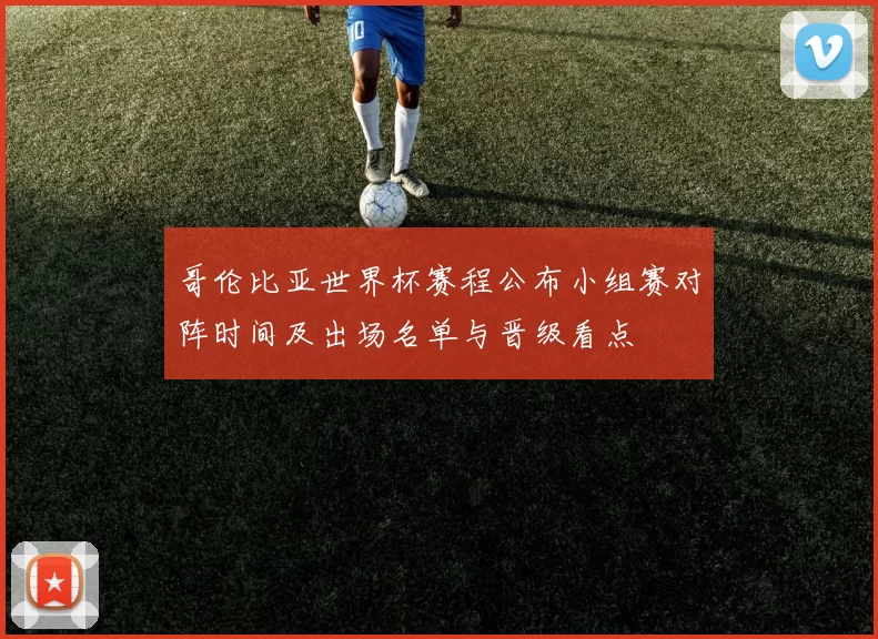 哥伦比亚世界杯赛程公布小组赛对阵时间及出场名单与晋级看点