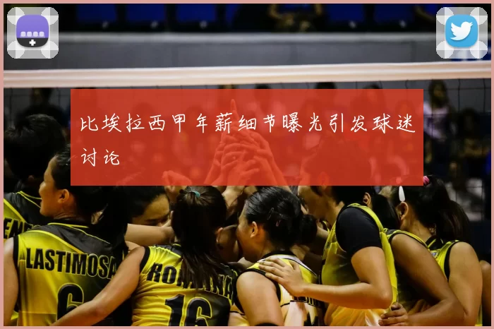 比埃拉西甲年薪细节曝光引发球迷讨论