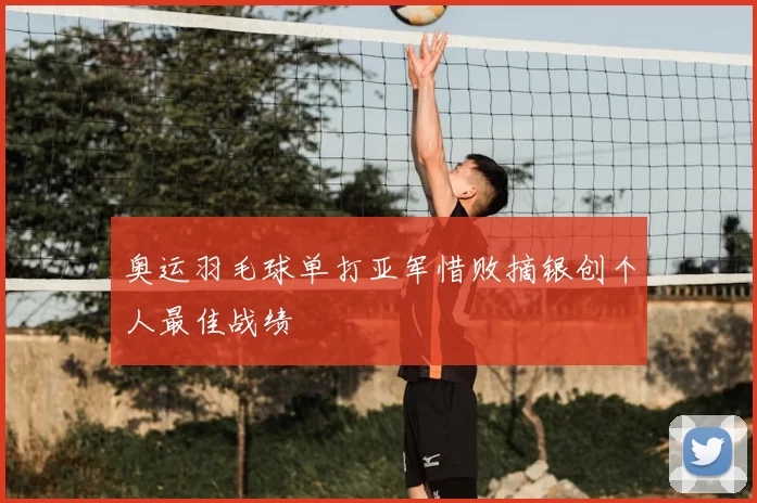 奥运羽毛球单打亚军惜败摘银创个人最佳战绩