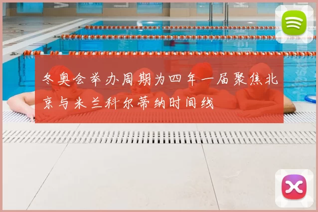 冬奥会举办周期为四年一届聚焦北京与米兰科尔蒂纳时间线