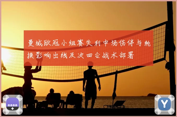 曼城欧冠小组赛失利中场伤停与轮换影响出线及次回合战术部署