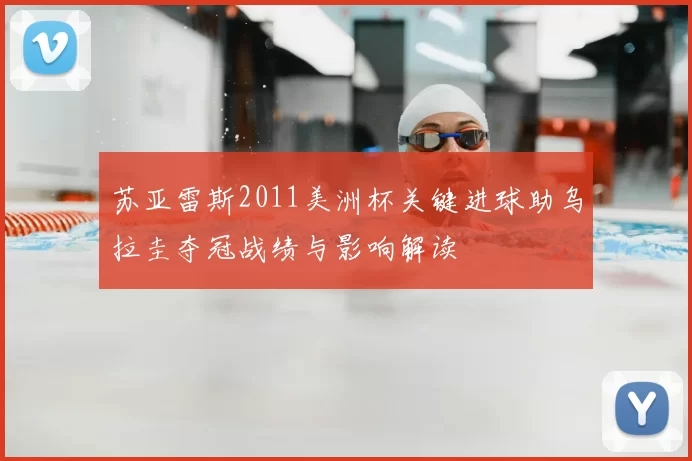 苏亚雷斯2011美洲杯关键进球助乌拉圭夺冠战绩与影响解读