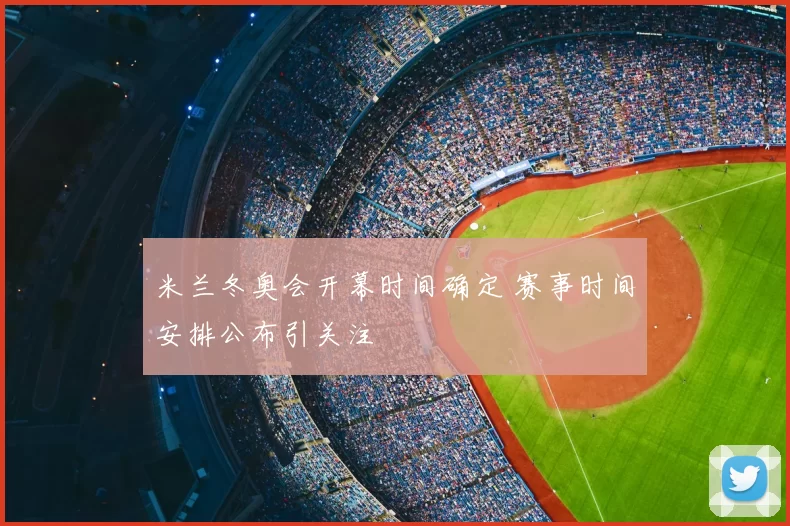 米兰冬奥会开幕时间确定 赛事时间安排公布引关注