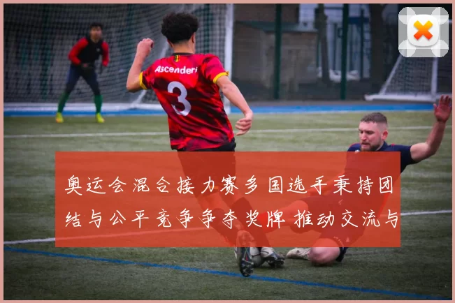 奥运会混合接力赛多国选手秉持团结与公平竞争争夺奖牌 推动交流与长远备战