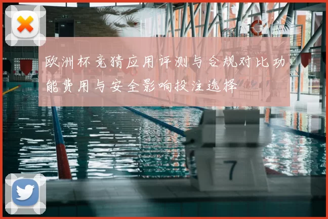 欧洲杯竞猜应用评测与合规对比功能费用与安全影响投注选择