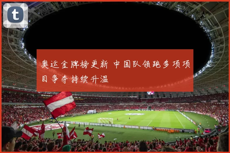 奥运金牌榜更新 中国队领跑多项项目争夺持续升温