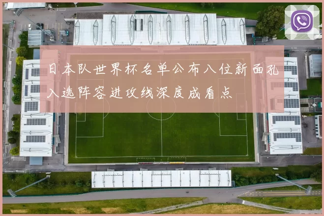 日本队世界杯名单公布八位新面孔入选阵容进攻线深度成看点