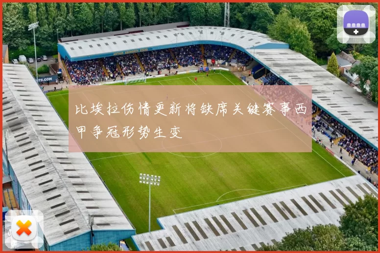 比埃拉伤情更新将缺席关键赛事西甲争冠形势生变