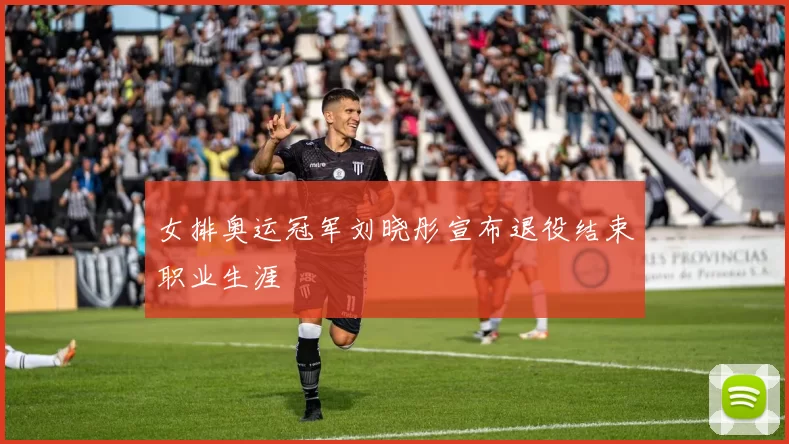 女排奥运冠军刘晓彤宣布退役结束职业生涯