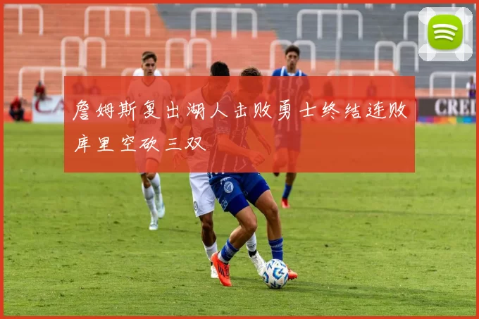 詹姆斯复出湖人击败勇士终结连败库里空砍三双