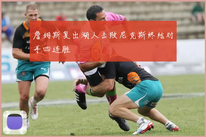 詹姆斯复出湖人击败尼克斯终结对手四连胜