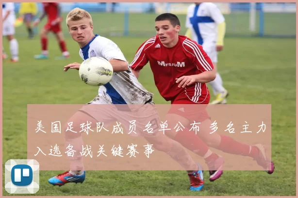 美国足球队成员名单公布 多名主力入选备战关键赛事