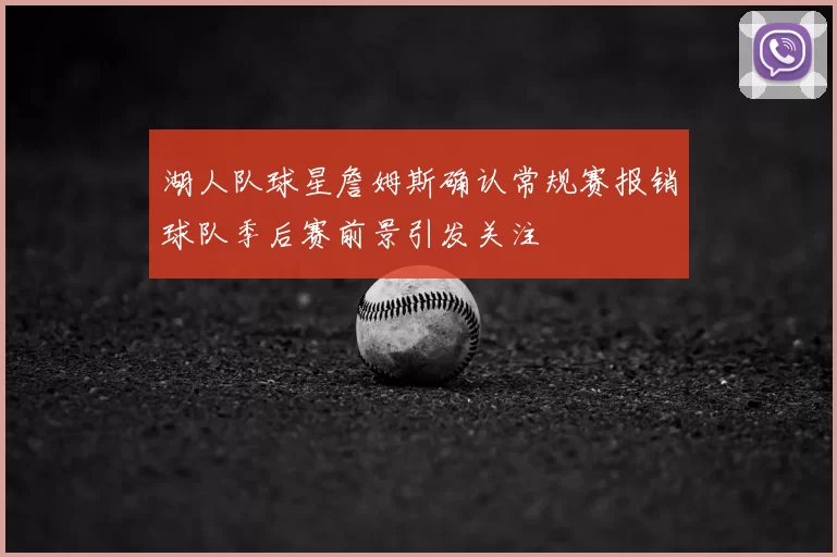 湖人队球星詹姆斯确认常规赛报销球队季后赛前景引发关注