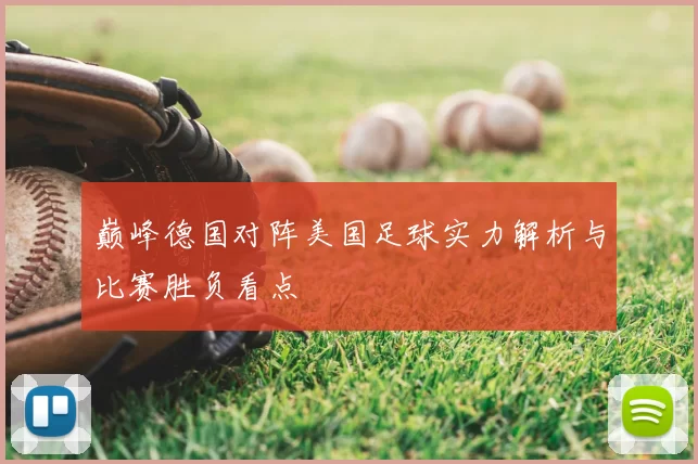 巅峰德国对阵美国足球实力解析与比赛胜负看点