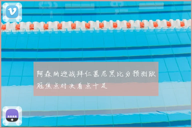 阿森纳迎战拜仁慕尼黑比分预测欧冠焦点对决看点十足